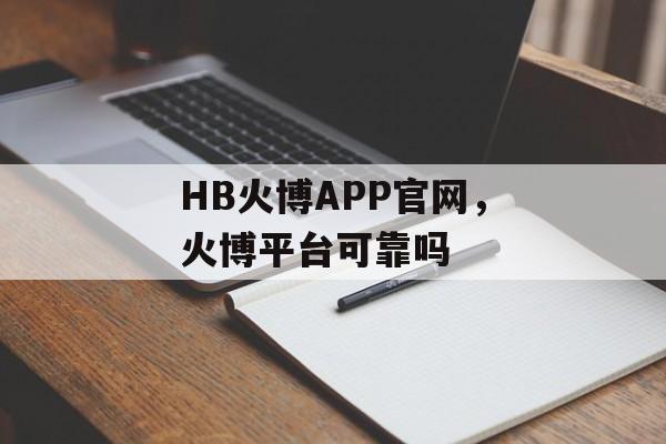 HB火博APP官网，火博平台可靠吗