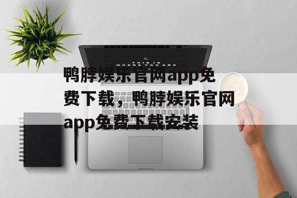 鸭脖娱乐官网app免费下载，鸭脖娱乐官网app免费下载安装