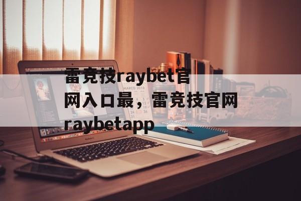 雷竞技raybet官网入口最，雷竞技官网raybetapp