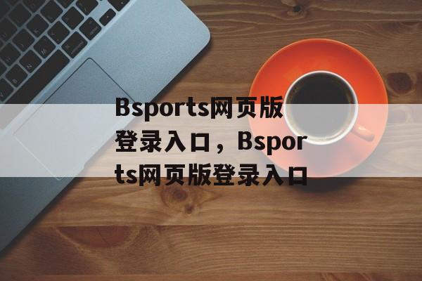 Bsports网页版登录入口，Bsports网页版登录入口